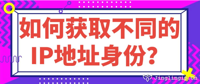 如何獲取不同的IP地址身份？