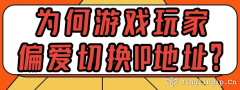為何游戲玩家偏愛切換IP地址？