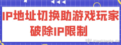 IP地址切換：助游戲玩家破除IP限制?