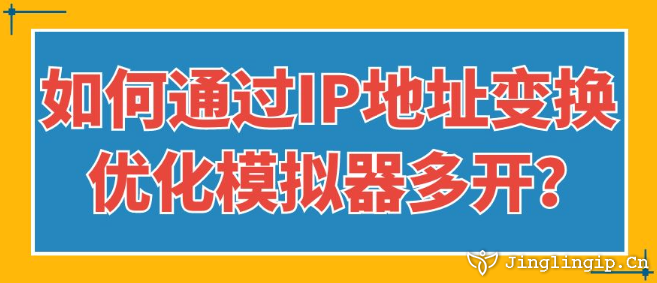 如何通過IP地址變換優化模擬器多開？