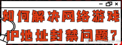 如何解決網絡游戲IP地址封禁問題？